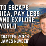 Chatter #344 – James Nuveen: How To Escape America, Pay Less Tax, and Explore The World